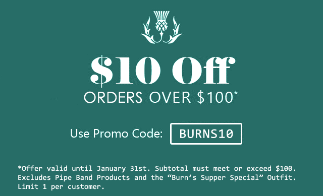 Save $10 on orders over $100 with promo code BURNS10 at checkout. Offer excludes pipe band products and the "Burns Supper Special Outfit".